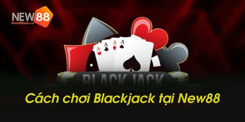 Hướng dẫn chơi Blackjack tại New88