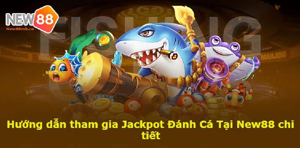 Hướng dẫn tham gia Jackpot Đánh Cá Tại New88 chi tiết